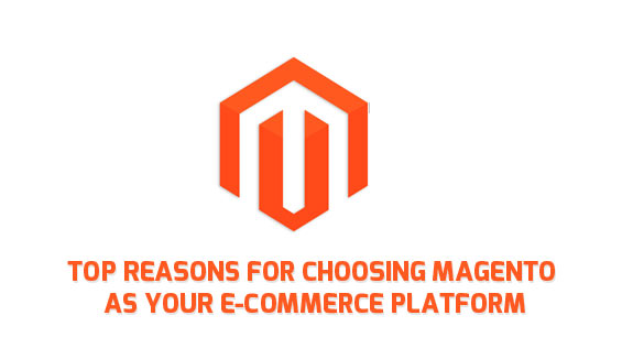 Top Reasons for Choosing Magento as your E-commerce Platform