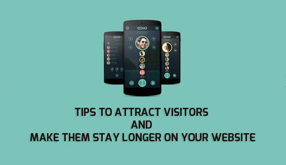 Tips to Attract Visitors and Make Them Stay Longer on Your Website